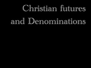 Christian futures
and Denominations
 
