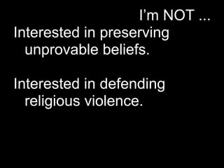 I’m NOT ...
Interested in preserving
  unprovable beliefs.

Interested in defending
  religious violence.
 