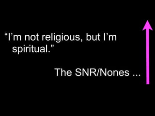 “I’m not religious, but I’m
   spiritual.”

           The SNR/Nones ...
 
