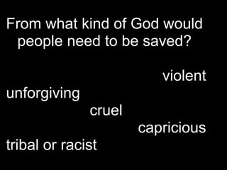 From what kind of God would
 people need to be saved?

                         violent
unforgiving
              cruel
                      capricious
tribal or racist
 