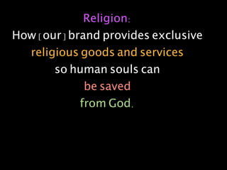 Religion:
How [our] brand provides exclusive
  religious goods and services
       so human souls can
             be saved
            from God.
 