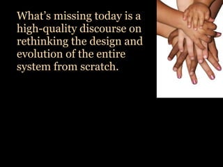 What’s missing today is a
high-quality discourse on
rethinking the design and
evolution of the entire
system from scratch.
 