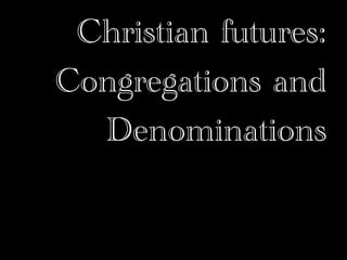 Christian futures:
Congregations and
  Denominations
 