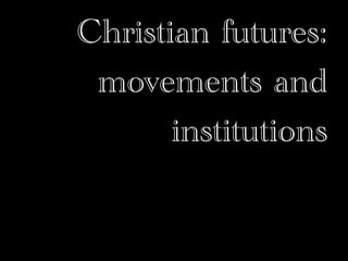 Christian futures:
 movements and
       institutions
 