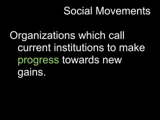 Social Movements

Organizations which call
 current institutions to make
 progress towards new
 gains.
 