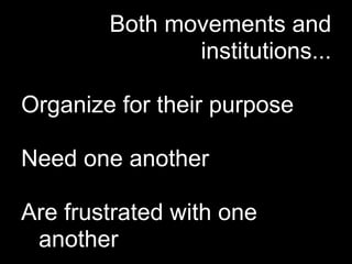 Both movements and
               institutions...

Organize for their purpose

Need one another

Are frustrated with one
 another
 
