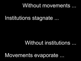 Without movements ...

Institutions stagnate ...



         Without institutions ...

Movements evaporate ...
 