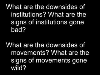 What are the downsides of
 institutions? What are the
 signs of institutions gone
 bad?

What are the downsides of
 movements? What are the
 signs of movements gone
 wild?
 