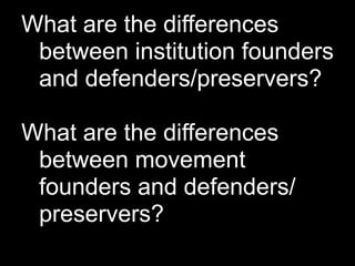 What are the differences
 between institution founders
 and defenders/preservers?

What are the differences
 between movement
 founders and defenders/
 preservers?
 