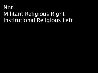 Not
Militant Religious Right
Institutional Religious Left
 