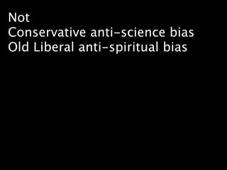 Not
Conservative anti-science bias
Old Liberal anti-spiritual bias
 