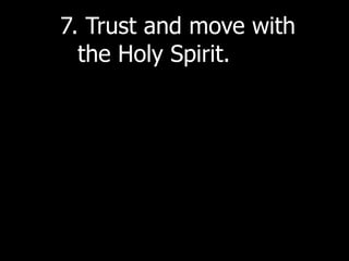 7. Trust and move with
  the Holy Spirit.
 