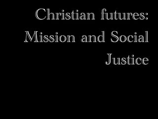 Christian futures:
Mission and Social
            Justice
 