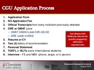 CGU Application Process
1. Application Form
2. NO Application Fee
3. Official Transcripts from every institution previousl...