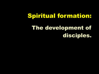 Spiritual formation:
 The development of
           disciples.
 