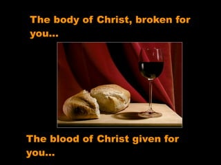 The body of Christ, broken for
you…




The blood of Christ given for
you…
 