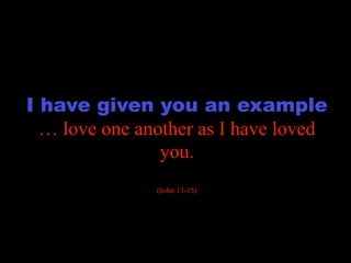 transformation

I have given you an example
  … love one another as I have loved
                you.
               (John 13-15)
 
