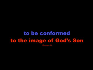 transformation

     to be conformed
to the image of God’s Son
           (Romans 8)
 