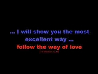 transformation

… I will show you the most
     excellent way …
  follow the way of love
         (1 Corinthians 12-14)
 