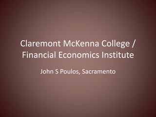Claremont McKenna College /
Financial Economics Institute
John S Poulos, Sacramento
 
