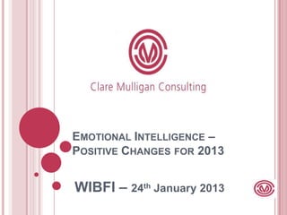 EMOTIONAL INTELLIGENCE –
POSITIVE CHANGES FOR 2013


WIBFI – 24th January 2013
 