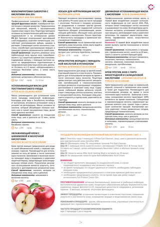 5
16
17
18
19
20
21
22
Успокаивающая маска для
постпилингового ухода
AFTER ACID CALMING MASK
Маска рекомендуется для успокоения кожи
после процедур химической эксфолиации.
Благодаря алое вера и бисабололу ингибиру-
ет воспаление, мгновенно успокаивает кожу и
ускоряет ее регенерацию. Маска основана на
каолине, который абсорбирует излишки кож-
ного сала и сужает расширенные поры, делая
кожу идеально матовой.
Способ применения: нанести на очищенную
кожу лица, шеи и декольте на 15 мин., затем
смыть.
Активные компоненты: алое вера,
бисаболол, каолин.
Арт. 1290 проф. 200 мл
Крем против морщин с миндаль-
ной кислотой и ретинолом
RETINOL & MANDELIC ACID CREAM
Крем предназначен для ухода за зрелой кожей,
утратившей упругость и эластичность. Рекомен-
дуется для использования вечером во время и
после окончания курса пилингов. Рецептура
крема сочетает силу действия кислот: миндаль-
ной, лактобионовой и глюконолактоновой,
которые деликатно отшелушивают эпидермис,
разглаживают и осветляют кожу лица. Содер-
жание стабильной формы ретинола способ-
ствует стимуляции синтеза коллагена, эластина
и гиалуроновой кислоты, благодаря чему улуч-
шается упругость и тургор кожи, укрепляется ее
структура.
Способ применения: наносить вечером на очи-
щенную кожу лица, шеи и декольте.
Активные компоненты: миндальная кислота,
лактобионовая кислота, глюконолактон,
ретинол.
Арт. 1291 дом. 50 мл
Крем против акне с пиро-
виногрАДНой и салициловой
кислотами LIPOSOME SALICYLIC &
PYRUVIC ACID CREAM
Крем предназначен для ухода за нормальной,
жирной, склонной к проявлению акне кожей,
а также для подростков. Рекомендуется для
использования вечером во время и после
окончания курса пилингов. Замкнутая в липо-
сомы салициловая кислота гарантирует 100%
активность во время нанесения. Салициловая
и пировиноградная кислоты нормализуют вы-
деление кожного сала, сужают поры и умень-
шают количество прыщей. Азелаиновая кис-
лота укрепляет стенки кровеносных сосудов,
предотвращая телеангиэктазию.
Способ применения: наносить вечером на очи-
щенную кожу лица, шеи и декольте.
Активные компоненты: салициловая кислота
в липосомах, пировиноградная и азелаиновая
кислоты.
Арт. 1292 дом. 50 мл
Увлажняющий крем с
шикимовой и молочной
кислотами
SHICIMIC & LACTIC ACID CREAM
Крем против морщин предназначен для ухода
за сухой обезвоженной кожей, с первыми при-
знаками старения. Рекомендуется для исполь-
зования на ночь во время и после окончания
курса пилингов. Шикимовая и молочная кисло-
ты связывают воду в эпидермисе и укрепляют
защитный барьер, предотвращая трансэпидер-
мальную потерю влаги. Результатом регуляр-
ного использования является упругость, опти-
мальное и долговременное увлажнение кожи.
Способ применения: наносить вечером на
очищенную кожу лица, шеи и декольте.
Активные компоненты: шикимовая и
молочная кислоты.
Арт. 1295 дом. 50 мл
ЛОСЬОН ДЛЯ НЕЙТРАЛИЗАЦИИ КИСЛОТ
NEUTRALIZER LOTION
Препарат мгновенно восстанавливает природ-
ный уровень PH кожи сразу же после процедур
с кислотами. Пантенол и глицерин успокаива-
ют раздражение и снижают чувство диском-
форта в коже. Экстракт водорослей Laminaria
Hyperborea обладает успокаивающим, увлаж-
няющим действием, обогащает кожу ценными
витаминами и минералами. Лосьон гарантиру-
ет безопасность процедуры и правильное вос-
становление эпидермиса.
Способ применения: после применения кислот
протереть кожу лосьоном, затем смыть водой и
нанести успокаивающую маску.
Активные компоненты: глицерин,
экстракт альг Laminaria Hyperborea, пантенол.
Арт. 1270 проф. 500 мл
ДВУХФАЗНАЯ УСПОКАИВАЮЩАЯ МАСКА
С КИСЛОТАМИ ACID & CALMING MASK
Профессиональная кремово-гелевая маска, в
первой фазе воздействия ускоряет интенсив-
ность эксфолиации за счет кислот AHA, PHA,
которые также стимулируют синтез коллагена
и выравнивают тон кожи. Во второй фазе расти-
тельные экстракты успокаивают воспалитель-
ные процессы, регенерируют кожу и укрепляют
капилляры. Не содержит эмульгаторов, пара-
бенов, парафиновых масел, искусственных
красителей.
Внимание! В первой фазе воздействия маска
может вызвать чувство покалывания и легкого
жжения.
Способ применения: использовать в процеду-
рах с применением кислот, нанести на 20 мин.,
смыть и нанести соответствующий крем.
Активные компоненты: экстракт гамамелиса,
аллантоин, пантенол, глюконолактон,
кислоты: лимонная, гликолевая, молочная,
миндальная, лактобионовая.
Арт. 1269 проф. 200 мл
МУЛЬТИФРУКТОВАЯ СЫВОРОТКА С
КИСЛОТАМИ AHA 35%
MULTI FRUIT AHA 35% SERUM
Профессиональная сыворотка с 35% концен-
трацией фруктовых кислот, гелеобразной кон-
систенции и свежим ароматом. Предназначена
для смешанной, жирной, с расширенными
порами кожи лица и тела. Рецептура препарата
основана на синергетическом действии альфа-
гидроксикислот и на оптимальном уровне
РH 2,5. Препарат отшелушивает ороговевший
слой эпидермиса, осветляет пигментацию, спо-
собствует разглаживанию рубцов, шрамов и
растяжек. Стимулирует синтез коллагена и эла-
стина, способствует разглаживанию морщин и
повышает уровень увлажненности сухой кожи.
Способ применения: защитить уязвимые зоны
(орбитальную зону, крылья носа, новообразо-
вания и т.д.) защитным кремом или спонжами.
Содержимое ампулы с помощью кисточки на-
нести на предварительно подготовленную и
предохраненную кожу лица и/или шеи, деколь-
те. Оставить на 2-5 минут, нейтрализировать с
помощью Neutralizer Lotion, а затем смыть
водой.
Активные компоненты: гликолевая,
молочная, цитрусовая и яблочная кислоты.
Арт. 1262 проф. 3 х 10 мл
ПРОЦЕДУРА ЭКСФОЛИАЦИИ ФЕРУЛОВОЙ КИСЛОТОЙ В СОЧЕТАНИИ С ВИТ. С
Шаг I: Очистить глаза с помощью 2-Phase Eye Cleanser, лицо, шею и декольте молочком
для чувствительной кожи Sensitive Milk.
Шаг II: Обезжирить кожу 7% гликолевым тоником Pre Peel Cleanser.
Шаг III: С помощью кисти нанести пилинг с витамином С Powder Vit C & Ferulac Acid.
Оставить на 5 минут, затем нейтрализовать Neutralier Lotion и обильно промыть кожу
водой.
Шаг IV: Нанести маску After Acid Calming Mask и оставить на 20 минут.
Шаг V: На завершение нанести крем Retinol&Mandelic Acid Cream.
ВНИМАНИЕ:
• не следует выполнять процедуру на раздраженной коже, в случае
поврежденного эпидермиса или активного герпеса.
• во время процедуры не следует удаляться от клиента, необходимо наблюдать
реакцию кожи.
• необходимо придерживаться указанного в описании времени действия кислот.
• необходимо предупредить клиента, что во время кура-ции днем следует
использовать Sun Protect Cream 50+.
Противопоказания: активные бактериальные, вирусные и грибковые инфекции,
воспалительные дерматозы кожи, тенденция к образованию рубцов, беременность или
кормление грудью, фототип V и VI, нарушение целостности эпидермиса, ретиноевая
терапия - 6 месяцев, аллергия, отсутствие фотозащиты.
ЭФФЕКТ ПРОЦЕДУРЫ: устранение пигментации и осветление тона кожи, повышение
упругости и эластичности кожи, сокращение морщин и моделирование овала лица.
ПОКАЗАНИЯ К ПРОЦЕДУРЕ: зрелая, обезвоженная кожа, утратившая эластичность и
здоровый тон с проявлениями купероза.
ЧАСТОТА ПРОЦЕДУР В КОСМЕТИЧЕСКОМ КАБИНЕТЕ:
курс 5 процедур 1 раз в неделю
 