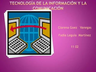 Tecnología de la información y la comunicación  Clarena Goez   Vanegas Fadia Leguía  Martínez 11 02 