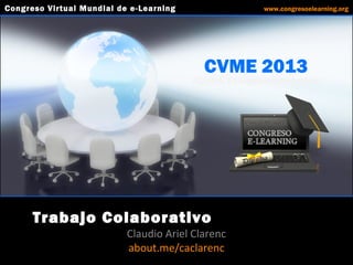 CVME 2013
#CVME #congresoelearning
Trabajo Colaborativo
Claudio Ariel Clarenc
about.me/caclarenc
Congreso Virtual Mundial de e-Learning www.congresoelearning.org
 