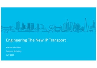 Clarence Anslem
Systems Architect
July 2019
Engineering The New IP Transport
 