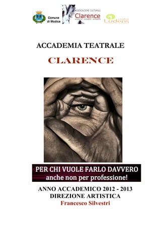 ACCADEMIA TEATRALE

      CLARENCE
 




    ANNO ACCADEMICO 2012 - 2013
       DIREZIONE ARTISTICA
          Francesco Silvestri
 