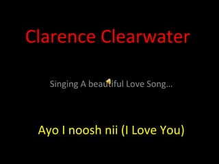 Clarence Clearwater Singing A beautiful Love Song… Ayo I noosh nii (I Love You) 