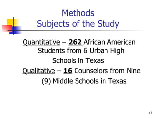 Methods Subjects of the Study Quantitative  –  262  African American Students from 6 Urban High Schools in Texas Qualitative  –  16  Counselors from Nine  (9) Middle Schools in Texas 