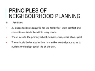 PRINCIPLES OF
NEIGHBOURHOOD PLANNING
8. Facilities
 All public facilities required for the family for their comfort and
c...