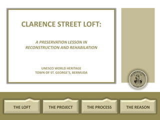 CLARENCE STREET LOFT:
A PRESERVATION LESSON IN
RECONSTRUCTION AND REHABILATION

UNESCO WORLD HERITAGE
TOWN OF ST. GEORGE’S, BERMUDA

THE LOFT

THE PROJECT

THE PROCESS

THE REASON

 