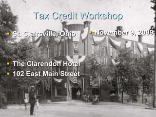 Tax Credit Workshop St. Clairsville,Ohio The Clarendon Hotel  102 East Main Street November 9, 2009 
