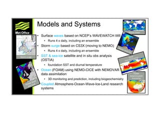 Models and Systems
• Surface waves based on NCEP’s WAVEWATCH III®
• Runs 4 x daily, including an ensemble
• Storm surge ba...