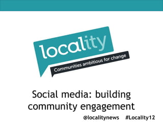 Social media: building
community engagement
           @localitynews   #Locality12
 