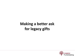 Making a better ask 
for legacy gifts 
 