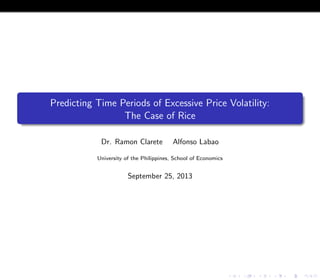 Predicting Time Periods of Excessive Price Volatility:
The Case of Rice
Dr. Ramon Clarete Alfonso Labao
University of the Philippines, School of Economics
September 25, 2013
 