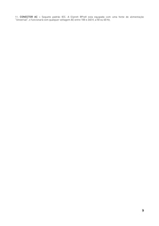 9
11. CONECTOR AC – Soquete padrão IEC. A Clarett 8PreX esta equipada com uma fonte de alimentação
“Universal”, e funcionará com qualquer voltagem AC entre 100 e 240 V, a 50 ou 60 Hz.
 