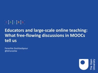 Educators and large-scale online teaching:
What free-flowing discussions in MOOCs
tell us
Fereshte Goshtasbpour
@GFereshte
 
