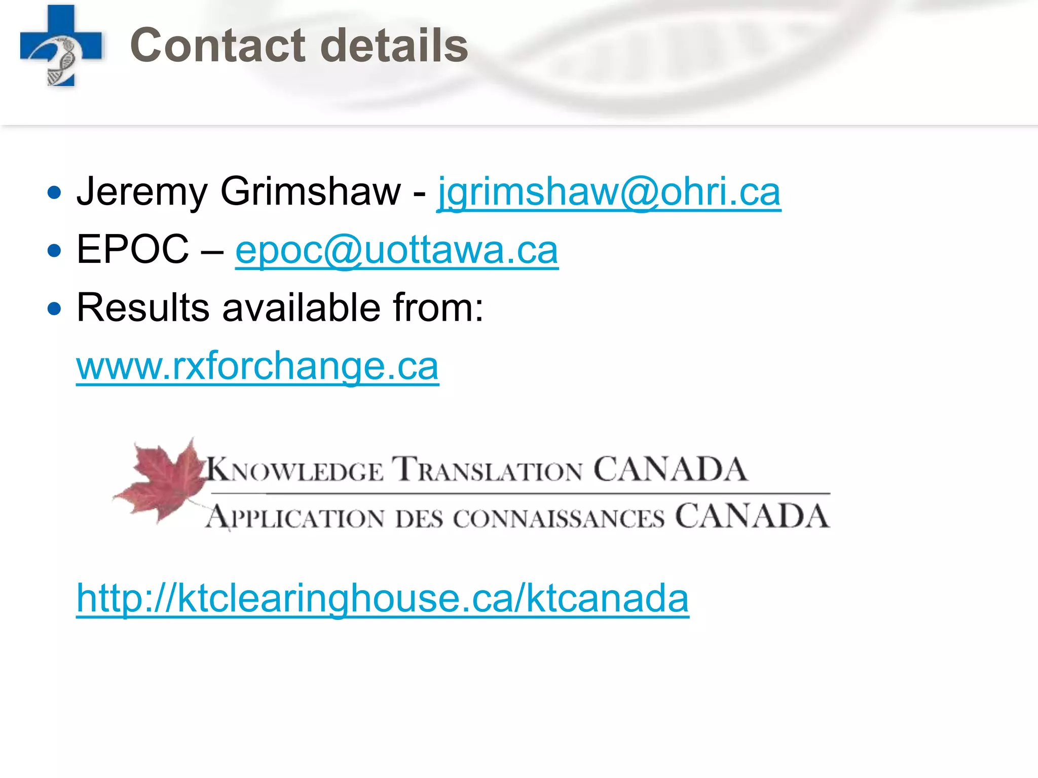 Contact details
 Jeremy Grimshaw - jgrimshaw@ohri.ca
 EPOC – epoc@uottawa.ca
 Results available from:
www.rxforchange.ca
http://ktclearinghouse.ca/ktcanada
 