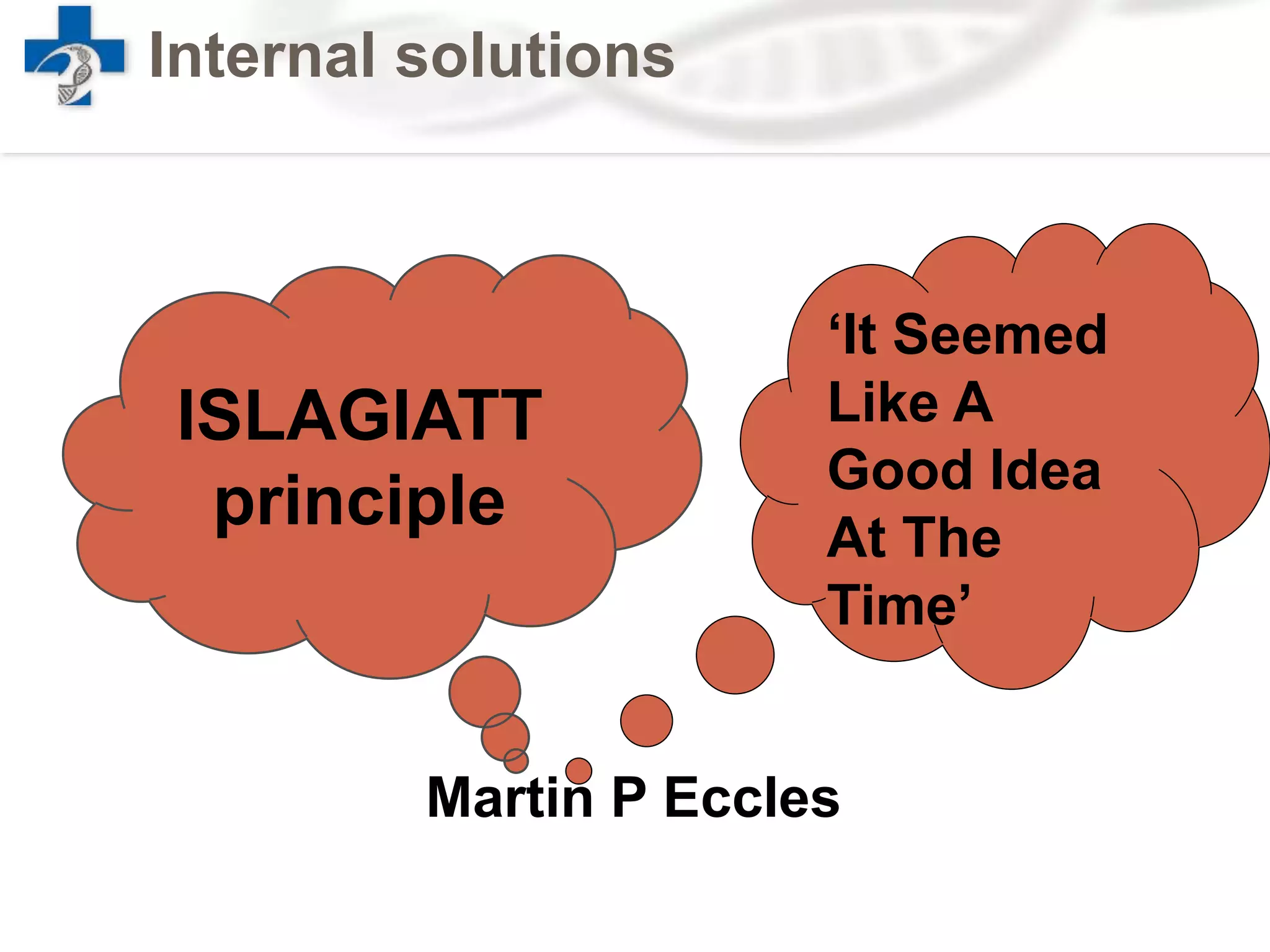 Internal solutions
ISLAGIATT
principle
Martin P Eccles
‘It Seemed
Like A
Good Idea
At The
Time’
 