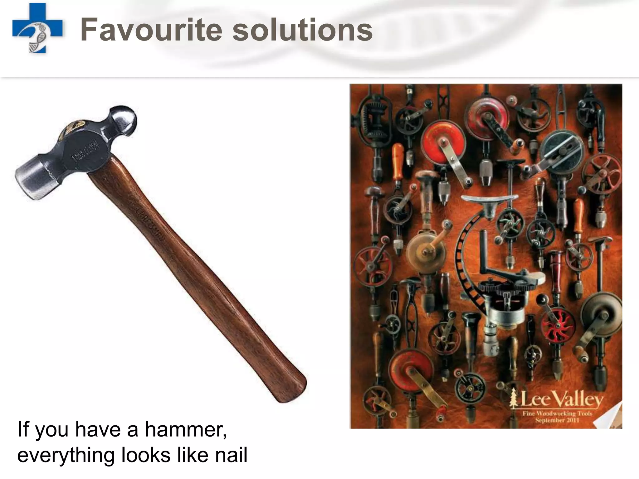 Favourite solutions
If you have a hammer,
everything looks like nail
 