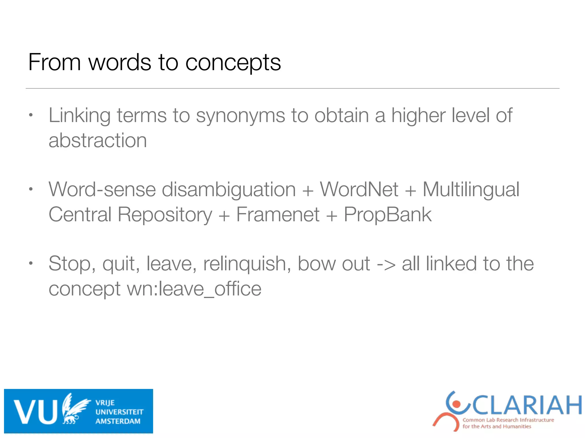 From words to concepts
• Linking terms to synonyms to obtain a higher level of
abstraction
• Word-sense disambiguation + WordNet + Multilingual
Central Repository + Framenet + PropBank
• Stop, quit, leave, relinquish, bow out -> all linked to the
concept wn:leave_ofﬁce
 