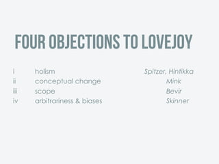 Four Objections to Lovejoy
i holism Spitzer, Hintikka
ii conceptual change Mink
iii scope Bevir
iv arbitrariness & biases Skinner
 