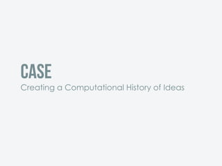 Case
Creating a Computational History of Ideas
 