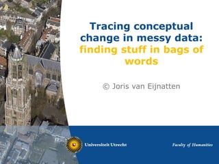 Tracing conceptual
change in messy data:
finding stuff in bags of
words
© Joris van Eijnatten
 