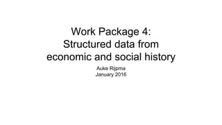 Work Package 4:
Structured data from
economic and social history
Auke Rijpma
January 2016
 