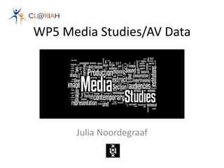 WP5 Media Studies/AV Data
Julia Noordegraaf
 